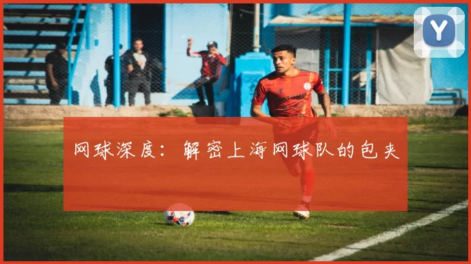 网球深度：解密上海网球队的包夹