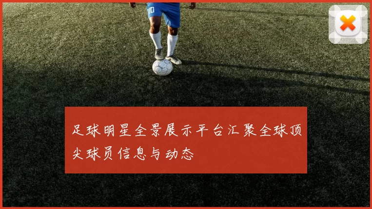足球明星全景展示平台汇聚全球顶尖球员信息与动态