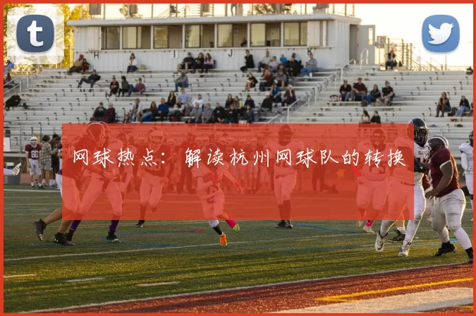 网球热点：解读杭州网球队的转换