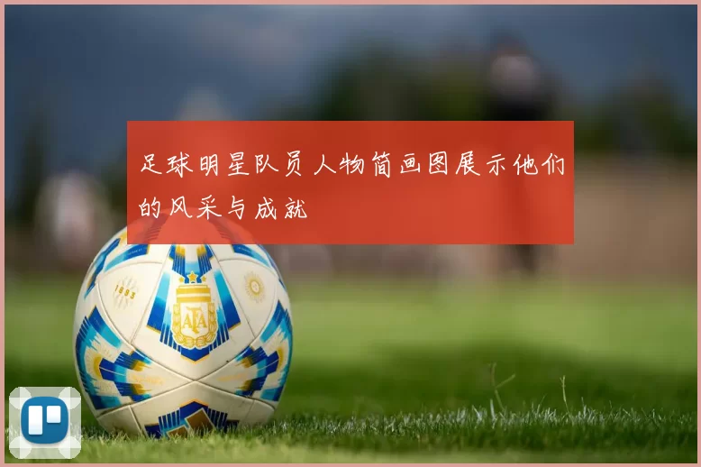 足球明星队员人物简画图展示他们的风采与成就