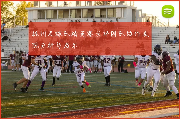 杭州足球队精英赛点评团队协作表现分析与启示