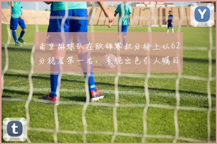 南京排球队在欧锦赛积分榜上以62分稳居第一名，表现出色引人瞩目