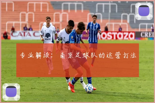 专业解读：南京足球队的运营打法
