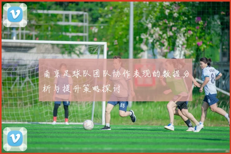 南京足球队团队协作表现的数据分析与提升策略探讨