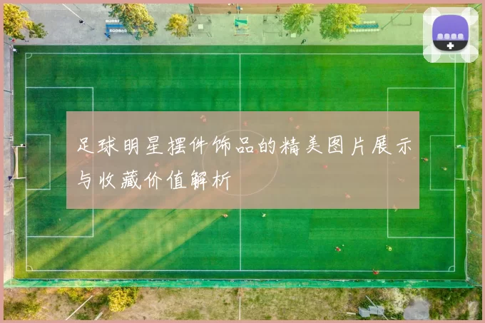 足球明星摆件饰品的精美图片展示与收藏价值解析