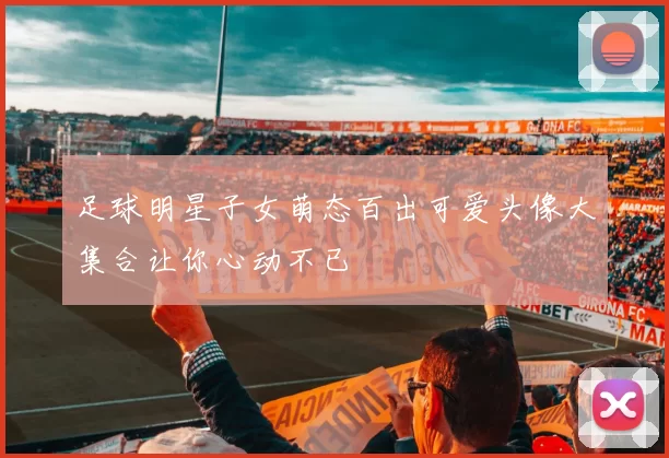 足球明星子女萌态百出可爱头像大集合让你心动不已